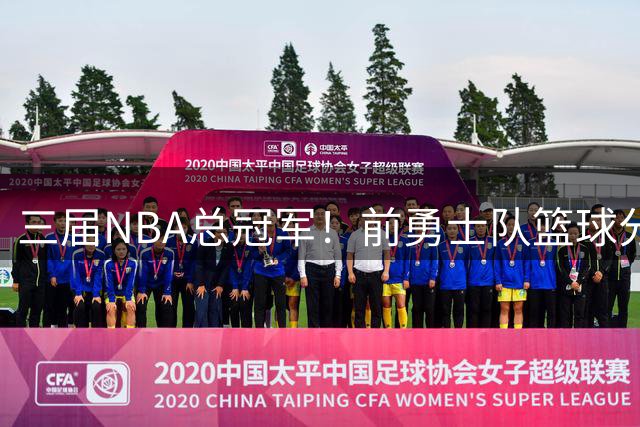 三届NBA总冠军！前勇士队篮球分析经理加入广州教练组