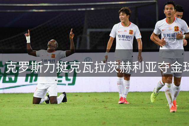 克罗斯力挺克瓦拉茨赫利亚夺金球