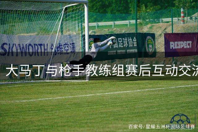 大马丁与枪手教练组赛后互动交流值得回顾