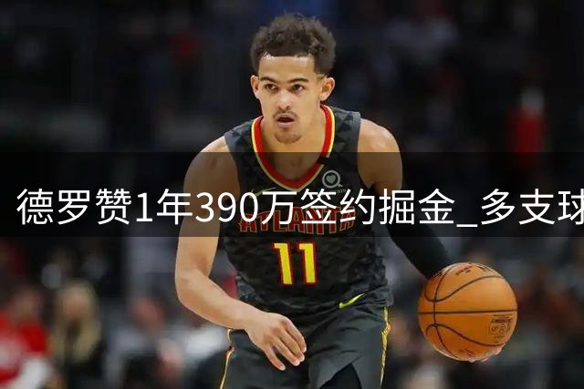 德罗赞1年390万签约掘金 多支球队曾有意追逐