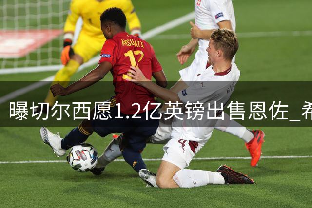 曝切尔西愿1.2亿英镑出售恩佐 希望在联赛开始前完成