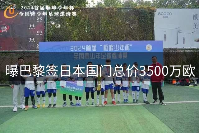曝巴黎签日本国门总价3500万欧 浮动条款与球队战绩挂钩
