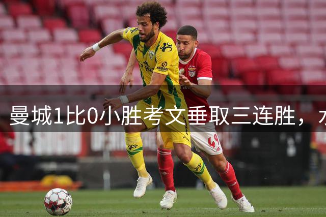 曼城1比0小胜考文垂取三连胜，水晶宫逆转富勒姆获赛季首胜
