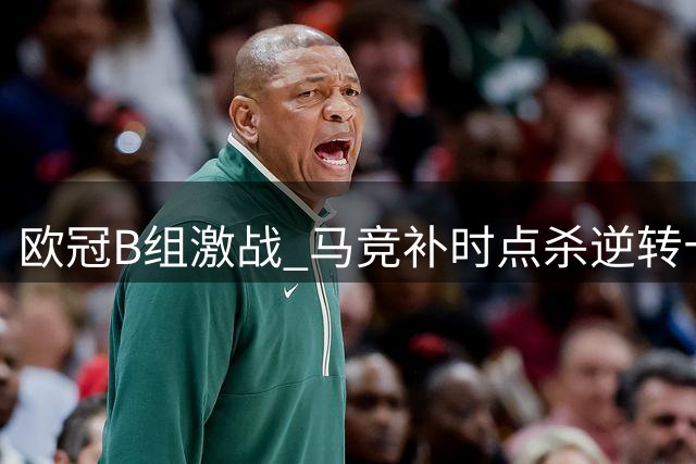 欧冠B组激战 马竞补时点杀逆转十人米兰