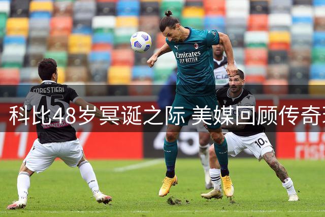 科比48岁冥诞之际 美媒回顾传奇球星辉煌生涯