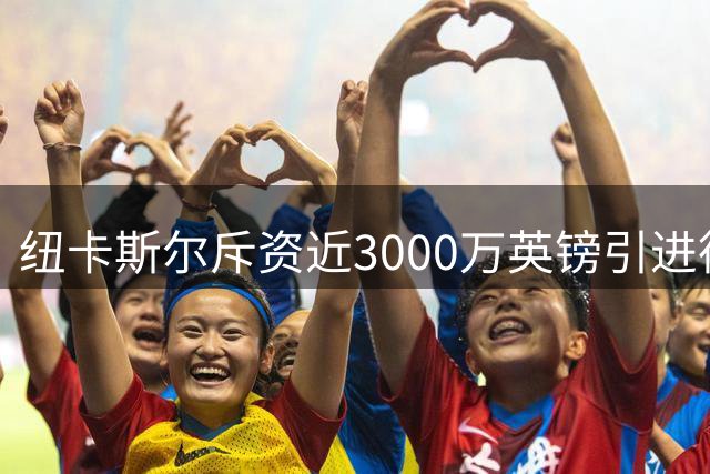纽卡斯尔斥资近3000万英镑引进德迪奇 即将完成体检