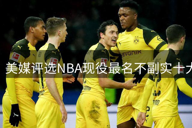 美媒评选NBA现役最名不副实十大球星