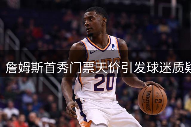 詹姆斯首秀门票天价引发球迷质疑