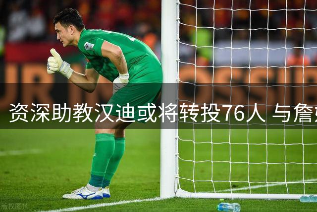 资深助教汉迪或将转投76人 与詹姆斯纳斯再续前缘