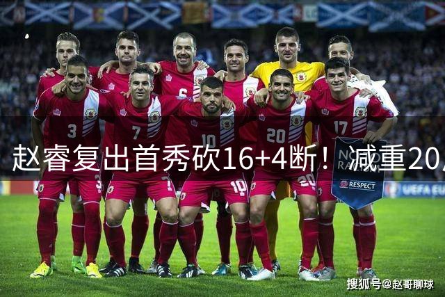 赵睿复出首秀砍16+4断！减重20斤能突能投，郭士强召他回国家队吧