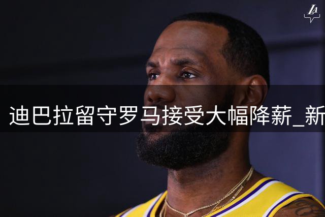 迪巴拉留守罗马接受大幅降薪 新约年薪仅220万欧