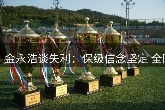 金永浩谈失利：保级信念坚定 全队士气不减