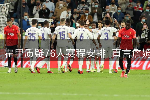 霍里质疑76人赛程安排 直言詹姆斯享受特殊优待