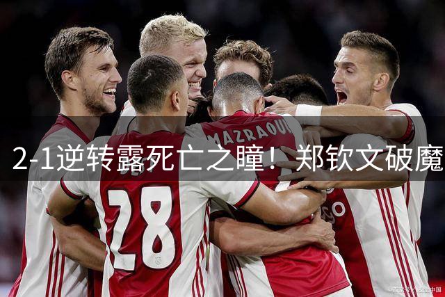 2-1逆转露死亡之瞳！郑钦文破魔咒豪取4连胜 16岁柳托娃赛后捂脸痛哭