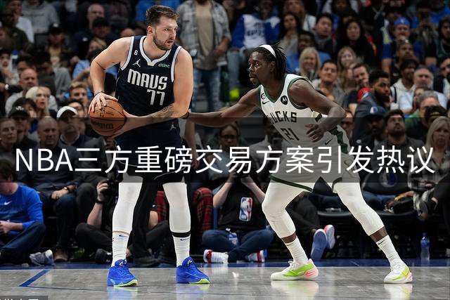 NBA三方重磅交易方案引发热议