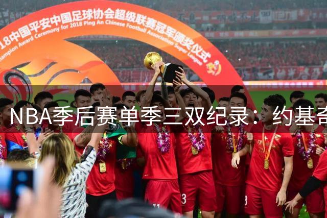 NBA季后赛单季三双纪录：约基奇独占榜首 东契奇追平传奇